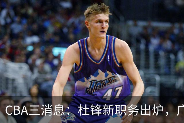 CBA三消息：杜锋新职务出炉，广州拒绝召回徐昕，江苏报价原帅